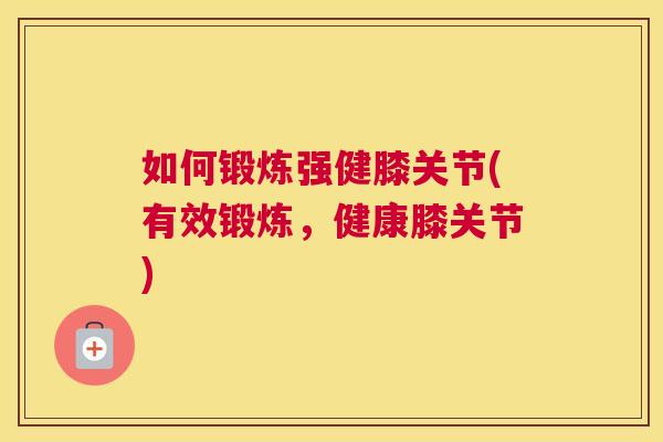 如何锻炼强健膝关节(有效锻炼，健康膝关节)