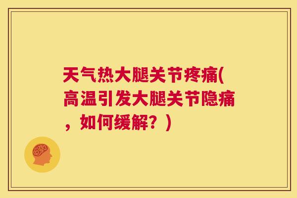 天气热大腿关节疼痛(高温引发大腿关节隐痛，如何缓解？)
