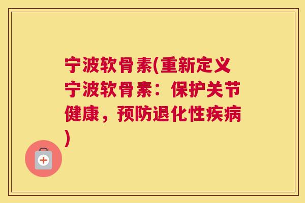 宁波软骨素(重新定义宁波软骨素：保护关节健康，预防退化性疾病)