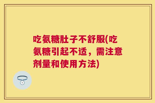 吃氨糖肚子不舒服(吃氨糖引起不适，需注意剂量和使用方法)