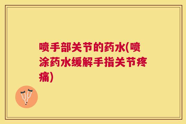 喷手部关节的药水(喷涂药水缓解手指关节疼痛)