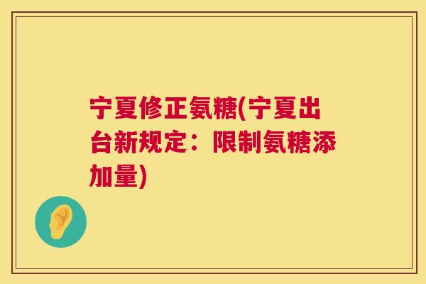 宁夏修正氨糖(宁夏出台新规定：限制氨糖添加量)