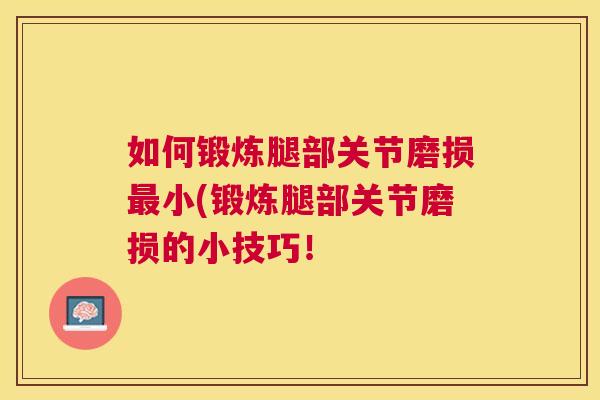 如何锻炼腿部关节磨损最小(锻炼腿部关节磨损的小技巧！