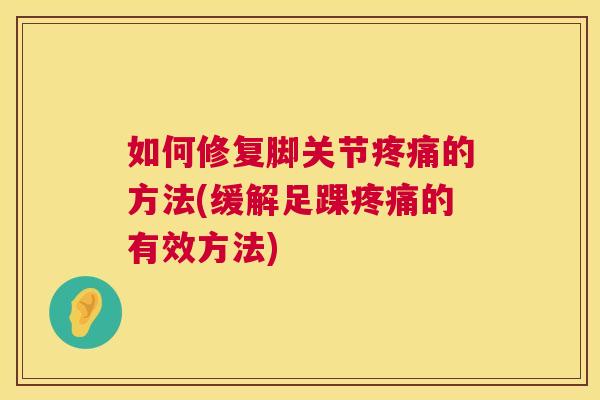 如何修复脚关节疼痛的方法(缓解足踝疼痛的有效方法)