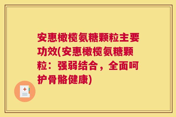 安惠橄榄氨糖颗粒主要功效(安惠橄榄氨糖颗粒:强弱结合,全面呵护骨骼健康)