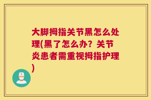 大脚拇指关节黑怎么处理(黑了怎么办？关节炎患者需重视拇指护理)