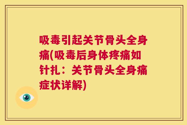 吸毒引起关节骨头全身痛(吸毒后身体疼痛如针扎：关节骨头全身痛症状详解)