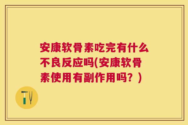 安康软骨素吃完有什么不良反应吗(安康软骨素使用有副作用吗？)