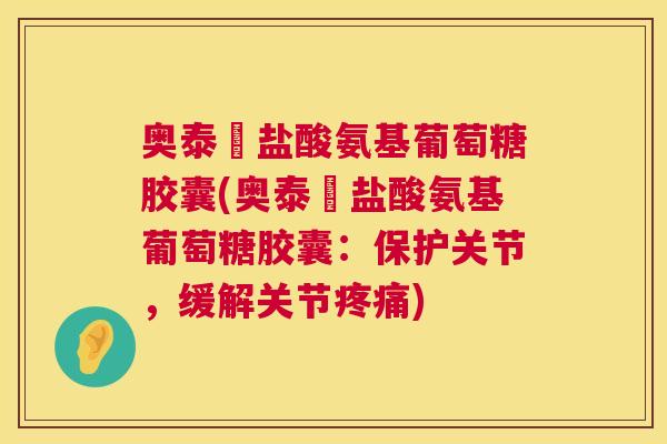 奥泰靈盐酸氨基葡萄糖胶囊(奥泰靈盐酸氨基葡萄糖胶囊：保护关节，缓解关节疼痛)