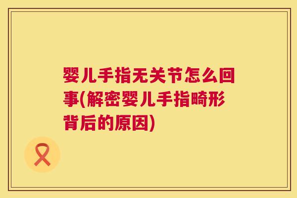 婴儿手指无关节怎么回事(解密婴儿手指畸形背后的原因)