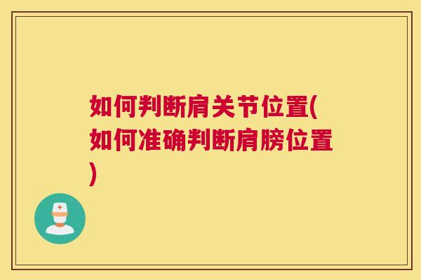如何判断肩关节位置(如何准确判断肩膀位置)