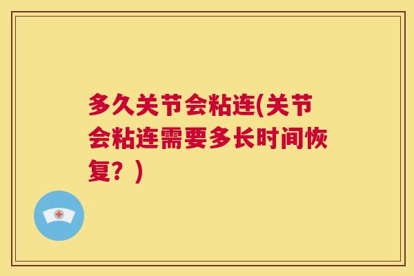 多久关节会粘连(关节会粘连需要多长时间恢复？)