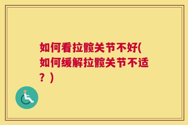如何看拉髋关节不好(如何缓解拉髋关节不适？)
