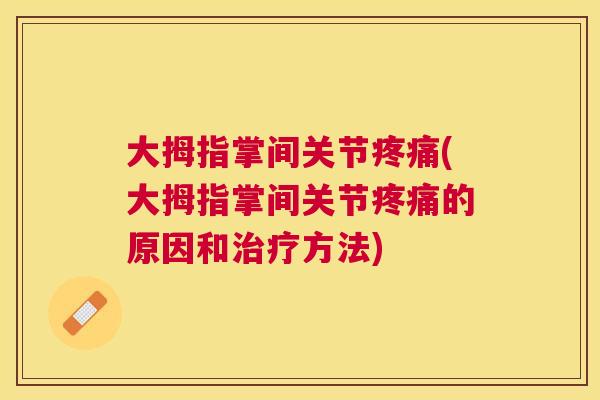 大拇指掌间关节疼痛(大拇指掌间关节疼痛的原因和治疗方法)