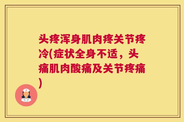 头疼浑身肌肉疼关节疼冷(症状全身不适，头痛肌肉酸痛及关节疼痛)