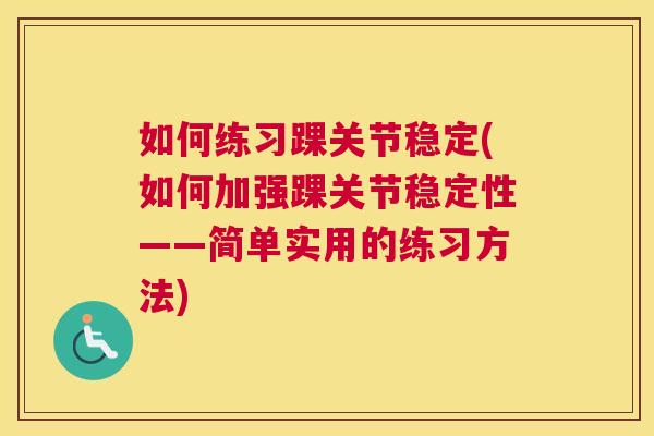 如何练习踝关节稳定(如何加强踝关节稳定性——简单实用的练习方法)