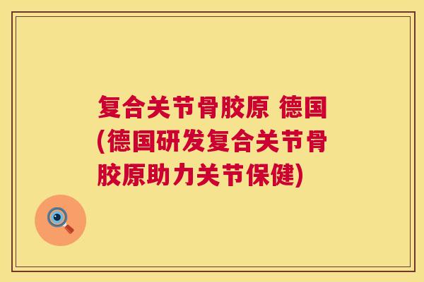复合关节骨胶原 德国(德国研发复合关节骨胶原助力关节保健)
