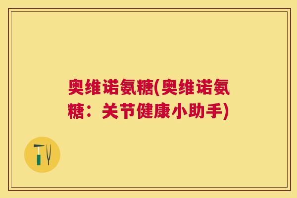 奥维诺氨糖(奥维诺氨糖：关节健康小助手)