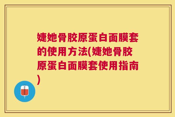 婕她骨胶原蛋白面膜套的使用方法(婕她骨胶原蛋白面膜套使用指南)
