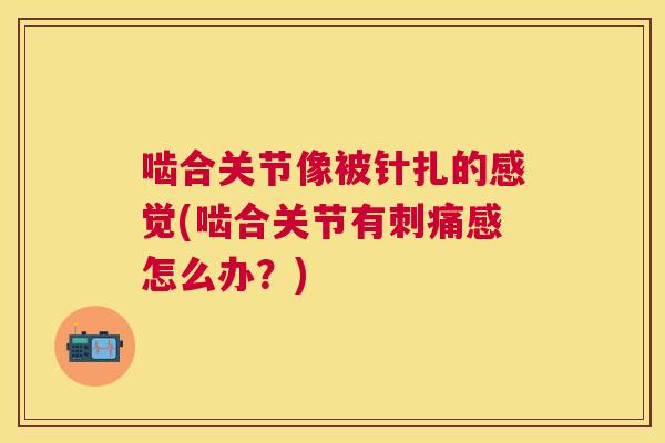 啮合关节像被针扎的感觉(啮合关节有刺痛感怎么办？)
