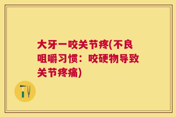 大牙一咬关节疼(不良咀嚼习惯:咬硬物导致关节) 大牙一咬关节疼(不良咀嚼习惯:咬硬物导致关节)