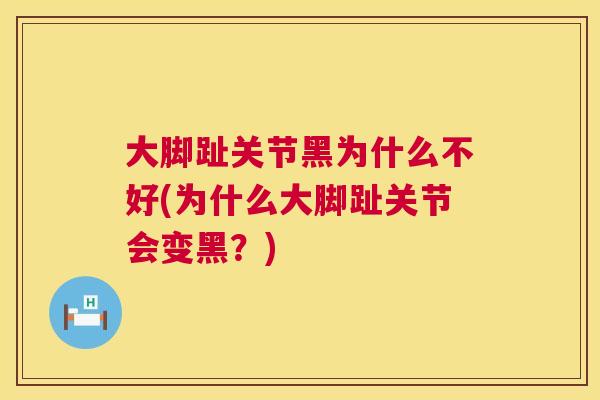 大脚趾关节黑为什么不好(为什么大脚趾关节会变黑？)