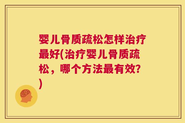 婴儿骨质疏松怎样治疗最好(治疗婴儿骨质疏松，哪个方法最有效？)