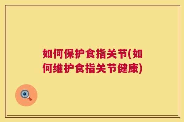 如何保护食指关节(如何维护食指关节健康)