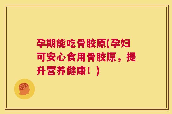 孕期能吃骨胶原(孕妇可安心食用骨胶原，提升营养健康！)