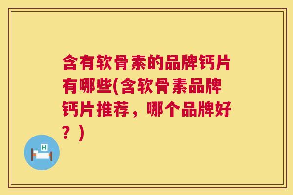含有软骨素的品牌钙片有哪些(含软骨素品牌钙片推荐，哪个品牌好？)