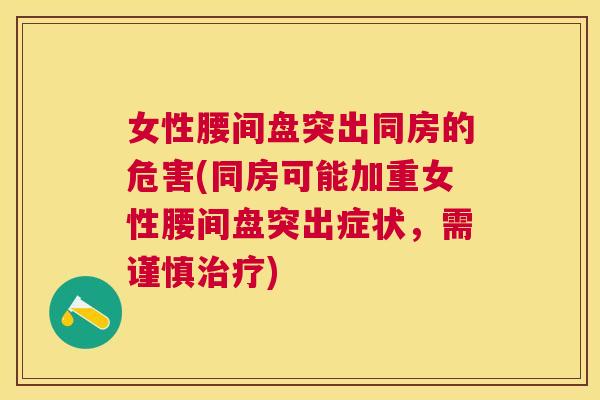 女性腰间盘突出同房的危害(同房可能加重女性腰间盘突出症状，需谨慎治疗)