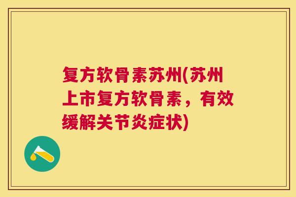 复方软骨素苏州(苏州上市复方软骨素，有效缓解关节炎症状)