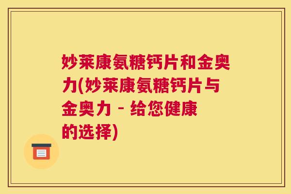 妙莱康氨糖钙片和金奥力(妙莱康氨糖钙片与金奥力 - 给您健康的选择)