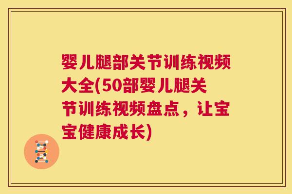 婴儿腿部关节训练视频大全(50部婴儿腿关节训练视频盘点，让宝宝健康成长)