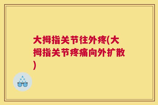 大拇指关节往外疼(大拇指关节疼痛向外扩散)
