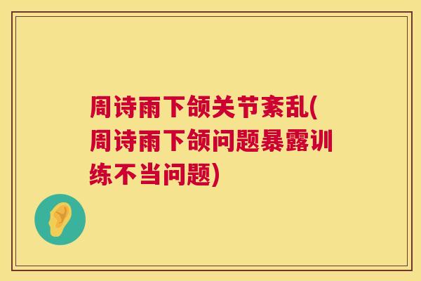 周诗雨下颌关节紊乱(周诗雨下颌问题暴露训练不当问题)