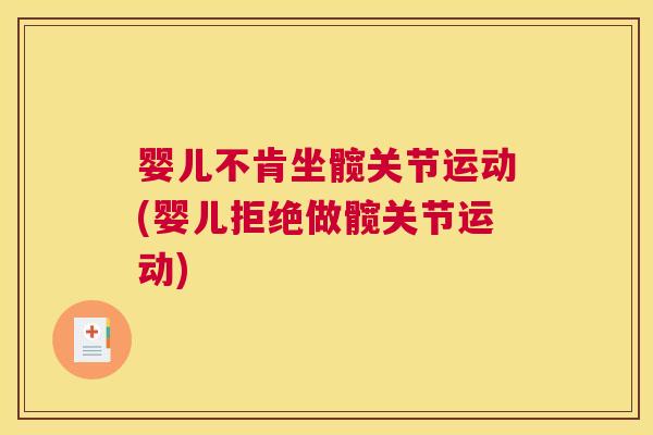 婴儿不肯坐髋关节运动(婴儿拒绝做髋关节运动)