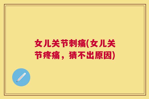 女儿关节刺痛(女儿关节疼痛，猜不出原因)