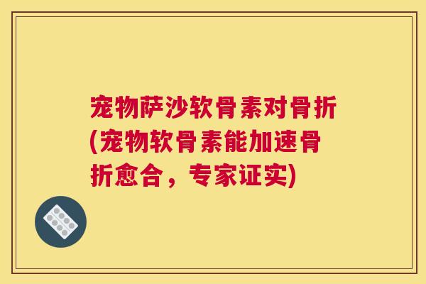 宠物萨沙软骨素对骨折(宠物软骨素能加速骨折愈合，专家证实)