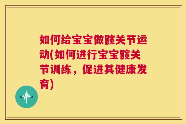 如何给宝宝做髋关节运动(如何进行宝宝髋关节训练，促进其健康发育)
