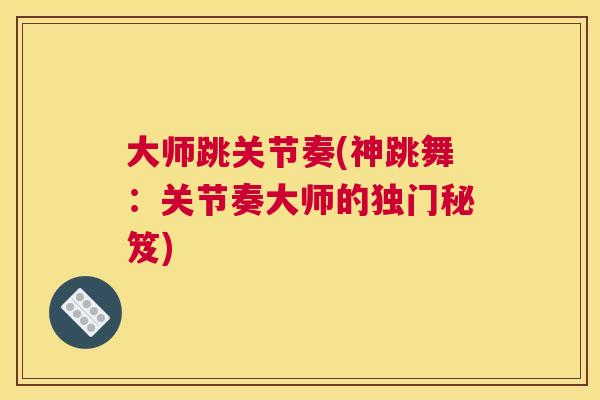 大师跳关节奏(神跳舞：关节奏大师的独门秘笈)