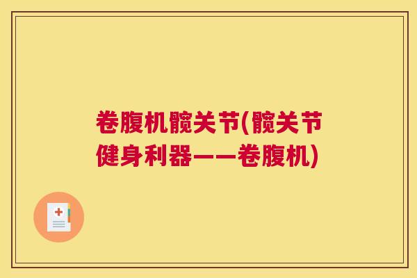 卷腹机髋关节(髋关节健身利器——卷腹机)