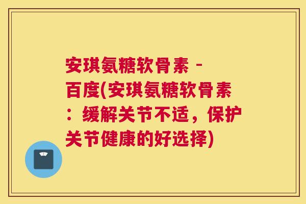 安琪氨糖软骨素 - 百度(安琪氨糖软骨素:缓解关节不适,保护关节健康的好选择)