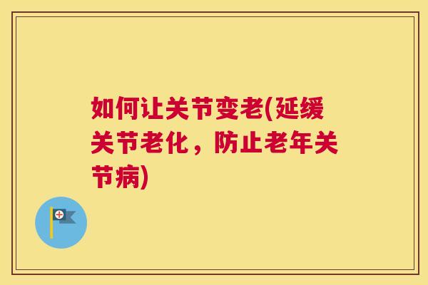 如何让关节变老(延缓关节老化，防止老年关节病)