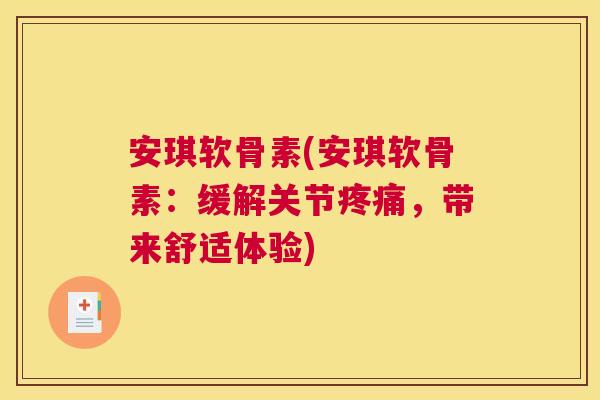 安琪软骨素(安琪软骨素:缓解关节疼痛,带来舒适体验)