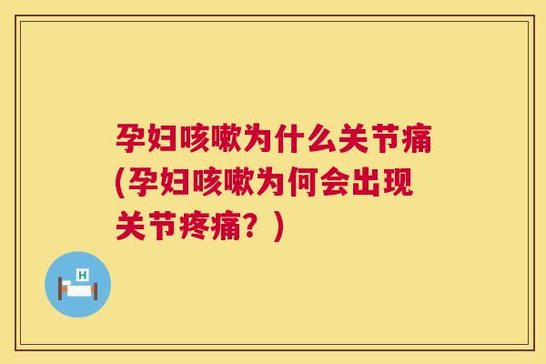 孕妇咳嗽为什么关节痛(孕妇咳嗽为何会出现关节疼痛？)