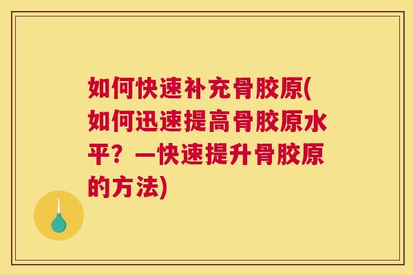 如何快速补充骨胶原(如何迅速提高骨胶原水平？—快速提升骨胶原的方法)