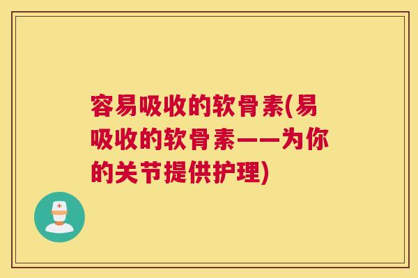 容易吸收的软骨素(易吸收的软骨素——为你的关节提供护理)