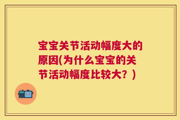 宝宝关节活动幅度大的原因(为什么宝宝的关节活动幅度比较大？)