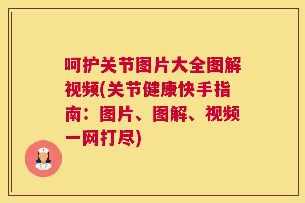 呵护关节图片大全图解视频(关节健康快手指南：图片、图解、视频一网打尽)